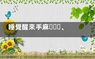 睡覺醒來手麻、脹是什么原因造成，怎樣解決,睡醒后手麻脹